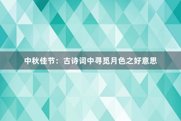 中秋佳节：古诗词中寻觅月色之好意思