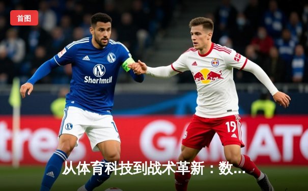 从体育科技到战术革新：数字化如何重塑现代竞技格局