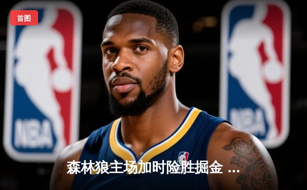 森林狼主场加时险胜掘金 爱德华兹43分创季后赛生涯新高
