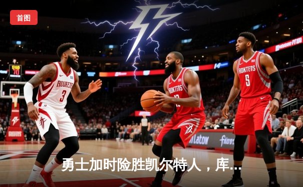 勇士加时险胜凯尔特人，库里狂砍43分上演三分雨奇迹
