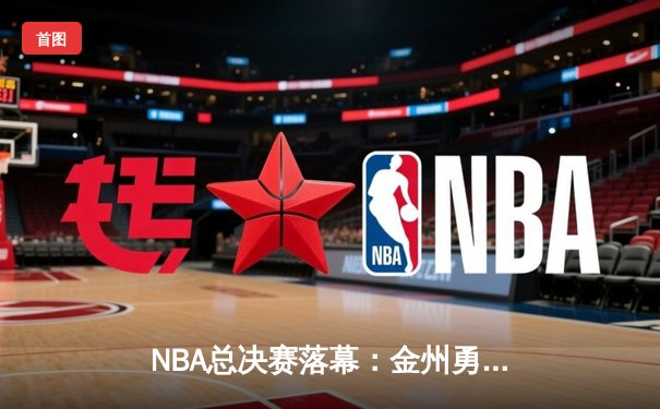 NBA总决赛落幕：金州勇士逆转夺冠，库里荣膺FMVP