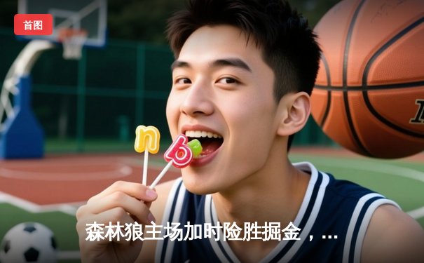 森林狼主场加时险胜掘金，爱德华兹狂砍43分创季后赛新高