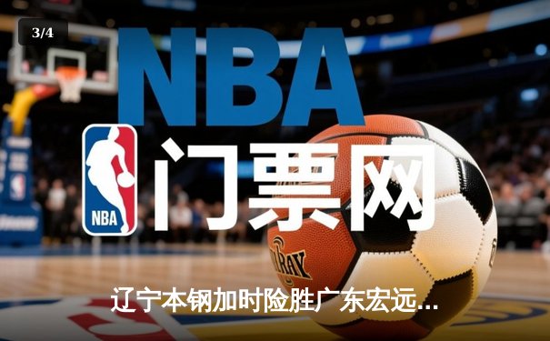 辽宁本钢加时险胜广东宏远 CBA半决赛上演史诗级对决 - 3
