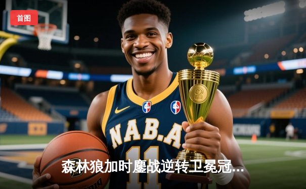 森林狼加时鏖战逆转卫冕冠军，爱德华兹40分创生涯之夜