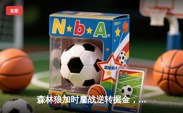 森林狼加时鏖战逆转掘金，爱德华兹43分创季后赛生涯新高
